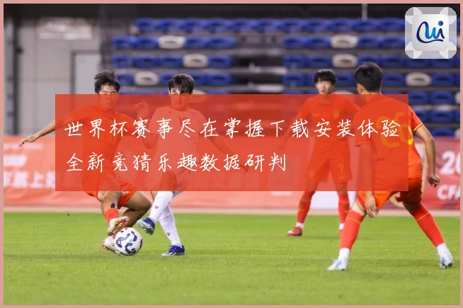 世界杯赛事尽在掌握下载安装体验全新竞猜乐趣数据研判