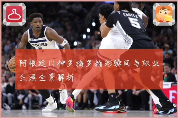 阿根廷门神罗梅罗精彩瞬间与职业生涯全景解析