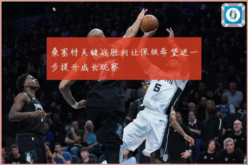 桑塞特关键战胜利让保级希望进一步提升成长观察