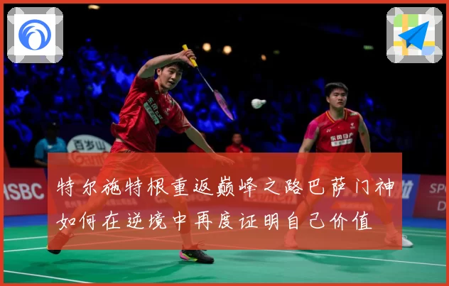 特尔施特根重返巅峰之路巴萨门神如何在逆境中再度证明自己价值