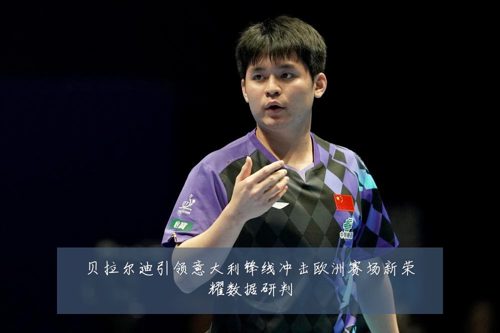 贝拉尔迪引领意大利锋线冲击欧洲赛场新荣耀数据研判