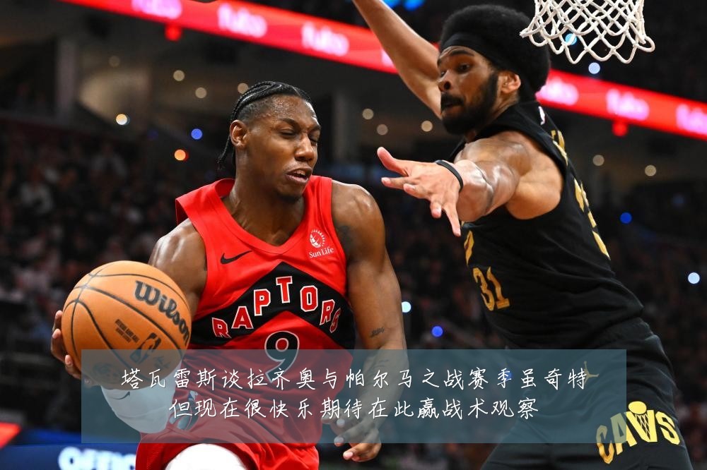 塔瓦雷斯谈拉齐奥与帕尔马之战赛季虽奇特但现在很快乐期待在此赢战术观察